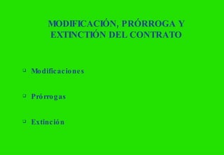 MODIFICACIÓN, PRÓRROGA Y EXTINCTIÓN DEL CONTRATO Modificaciones Prórrogas Extinción 