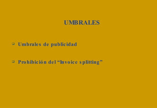 UMBRALES Umbrales de publicidad Prohibición del “Invoice splitting” 