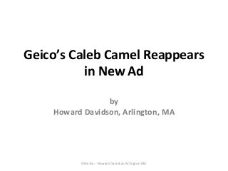 Geico’s Caleb Camel Reappears
in New Ad
by
Howard Davidson, Arlington, MA

Slide By :- Howard Davidson Arlington MA

 