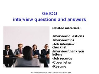 Interview questions and answers – free download/ pdf and ppt file
GEICO
interview questions and answers
Related materials:
-Interview questions
-Interview tips
-Job interview
checklist
-Interview thank you
letters
-Job records
-Cover letter
-Resume
 