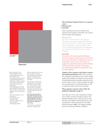 Corporate Colors

132.02

The GE Identity Program features two corporate
colors:
• Platinum Grey
• Laser Red
Each communicates speciﬁc attributes that
represent the Company and further the communication goals of the program.
Platinum Grey
The color used most often in the signature
Monogram and signature typography, Platinum
Grey is a neutral hue of medium value. Against
white backgrounds, it appears digniﬁed and
reserved, signifying high quality and suggesting
the essential and traditional character of the
Company.
Laser Red
In contrast to the classic quality of Platinum
Grey, the corporate color most often used in the
Laser Line, Laser Red, is a bright intense hue of
strong value, salient in any environment. It
suggests the spirit of innovation and the liveliness
of entrepreneurial enterprise, the qualities
GE is pursuing throughout its organization with
renewed emphasis.

Laser Red*

Platinum Grey*

* When match color is used
in lieu of Platinum Grey
and Laser Red, you may use
• PANTONE®† 423
(for stationery, PANTONE 424)
and PANTONE Red 032, the
standards for which are shown
in the current edition of the
PANTONE Color Formula
Guide 1000
• Toyo Printing Inks CF 8644
and CF 8098, the standards for
which are shown in the current
editions of the Toyo Ink Color
Finder
When four-color process is used,
you may use
• for Platinum Grey,
40 percent black
(minimum 133-line screen)
• for Laser Red,
solid magenta/yellow

When a standard line color is used,
for Laser Red you may use
the Association of Advertising
Agencies of America color
standard, AAAA/ABP Second
Color Red.
The alternative speciﬁcations
provided here are not equivalent to the corporate colors
nor equivalent to each other.
They are merely acceptable
alternative speciﬁcations when
the corporate colors are not
available.
The colors shown and speciﬁed in this document are not
intended to match the PANTONE
Color Standards or the Toyo
Printing Inks Colors. PANTONE
Colors are not equivalent to
Toyo Colors.
† PANTONE® is a registered
trademark of Pantone, Inc.

GE Identity Program

132, Color

Together, these corporate colors help to express
the fundamental identity of GE. They represent
the Company’s commitment to the values of high
quality and reliability, developed over generations
of responsible product manufacturing and service,
and its reliance on the creative energies throughout its organization to continually improve and
revitalize its product and service offerings.
When using the corporate colors, follow the
guidelines beginning on page 10.
Note: Because of the color reproduction limitations of video monitors and laser printers, the
simulated display of the corporate colors at the
left does not establish visual standards for color
reproduction. Those standards are the offsetprinted document 560, Color Samples, available
from the GE Identity Website or Hotline.

GE Identity Website: http://www.ge.com/identity
GE Identity Hotline: 800 654-2696 or 518 869-2824 (DC: 232-2696)

 