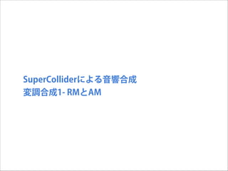 SuperColliderによる音響合成
変調合成1- RMとAM

 