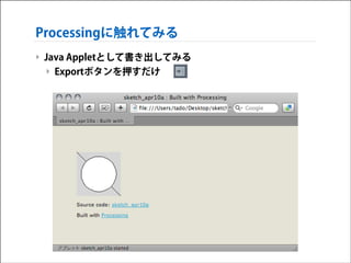 Processingに触れてみる
‣ Java Appletとして書き出してみる
‣ Exportボタンを押すだけ

 