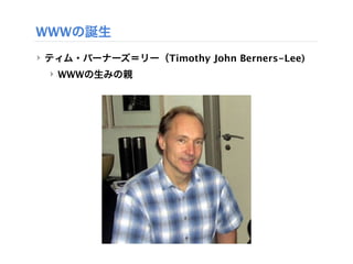 WWWの誕生
‣ ティム・バーナーズ＝リー（Timothy John Berners-Lee)
 ‣ WWWの生みの親
 