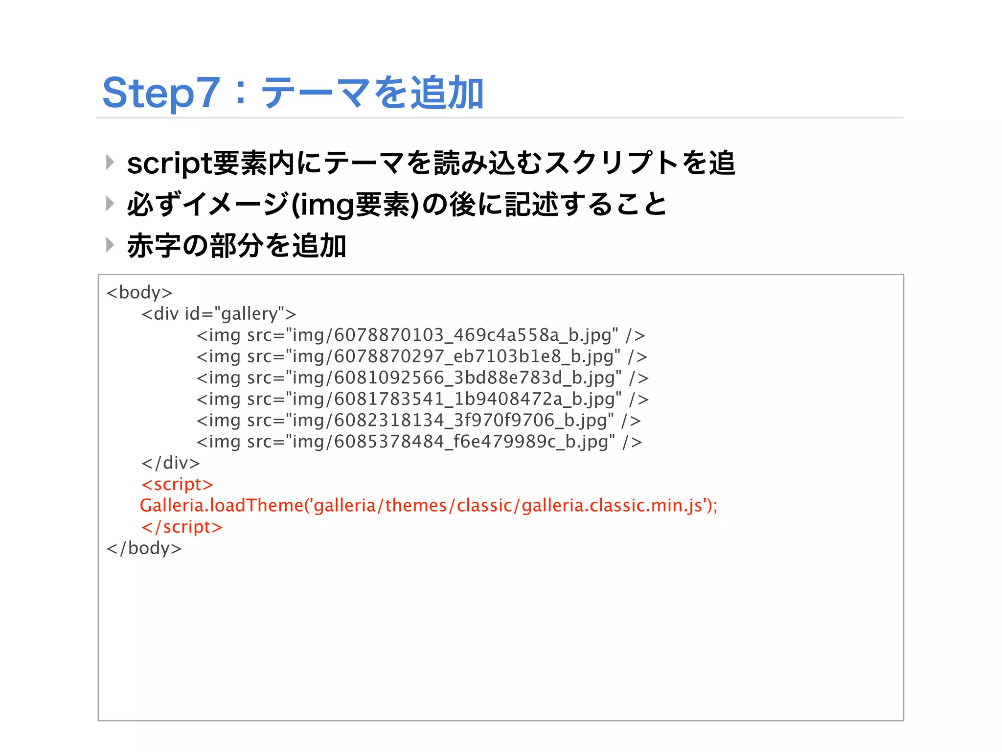 ‣
‣
‣
<body>

  <div id="gallery">

  
      <img src="img/6078870103_469c4a558a_b.jpg" />

  
      <img src="img/6078870297_eb7103b1e8_b.jpg" />

  
      <img src="img/6081092566_3bd88e783d_b.jpg" />

  
      <img src="img/6081783541_1b9408472a_b.jpg" />

  
      <img src="img/6082318134_3f970f9706_b.jpg" />

  
      <img src="img/6085378484_f6e479989c_b.jpg" />

  </div>

  <script>

  Galleria.loadTheme('galleria/themes/classic/galleria.classic.min.js');

  </script>
</body>
 