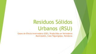 Residuos Sólidos
Urbanos (RSU)
Gases de Efecto Invernadero (GEI), Producidos en Vertederos
Municipales, Caso Tegucigalpa, Honduras
 