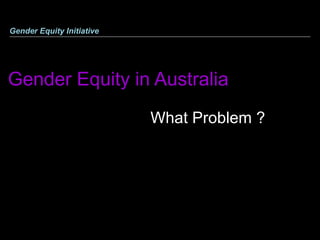 Gender Equity in Australia     Gender Equity Initiative   What Problem ? 