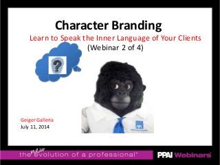 Learn to Speak the Inner Language of Your Clients
(Webinar 2 of 4)
Character Branding
Geiger Galleria
July 11, 2014
 