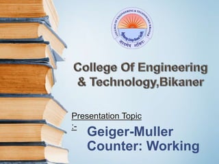 Geiger-Muller
Counter: Working
Presentation Topic
:-
 