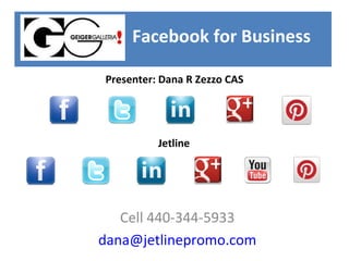 Facebook for Business

Presenter: Dana R Zezzo CAS




          Jetline




   Cell 440-344-5933
dana@jetlinepromo.com
 
