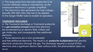  This large pulse from the tube makes the G-M
Counter relatively cheap to manufacture, as the
subsequent electronics is g...