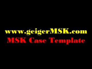 www.geigerMSK.com
MSK Case Template
 