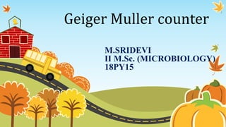 Geiger Muller counter
M.SRIDEVI
II M.Sc. (MICROBIOLOGY)
18PY15
 