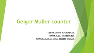 Geiger Muller counter
SUBHANANTHINI JEYAMURUGAN,
18PY17, M.Sc., MICROBIOLOGY.
AYYANADAR JANAKI AMMAL COLLEGE SIVAKASI.
 