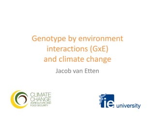 Genotype by environment interactions (GxE) and climate change Jacob van Etten 