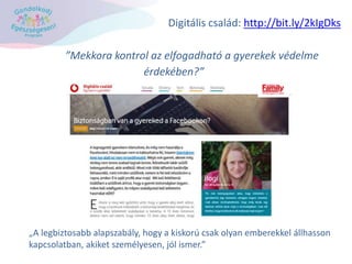 ”Mekkora kontrol az elfogadható a gyerekek védelme
érdekében?”
Digitális család: http://bit.ly/2kIgDks
„A legbiztosabb alapszabály, hogy a kiskorú csak olyan emberekkel állhasson
kapcsolatban, akiket személyesen, jól ismer.”
 
