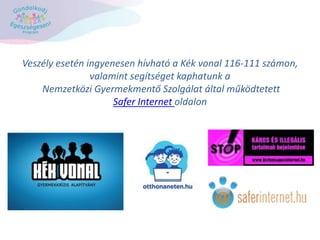 Veszély esetén ingyenesen hívható a Kék vonal 116-111 számon,
valamint segítséget kaphatunk a
Nemzetközi Gyermekmentő Szolgálat által működtetett
Safer Internet oldalon
 