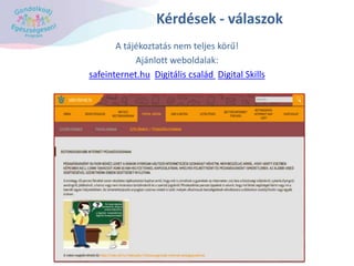 Kérdések - válaszok
A tájékoztatás nem teljes körű!
Ajánlott weboldalak:
safeinternet.hu Digitális család Digital Skills
 