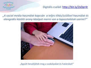 „A social media használat kapcsán a teljes tiltás/szülővel használat és
elengedés közötti arany középút merre van a tapasztalatok szerint?”
„Együtt beszéljétek meg a szabályokat és határokat!”
Digitális család: http://bit.ly/2xDpr4r
 