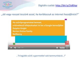 „Jót vagy rosszat teszünk azzal, ha korlátozzuk az internet hozzáférést?”
Digitális család: http://bit.ly/2sBSIqr
…”A legjobb szűrő a gyermekkel való kommunikáció…!”
 