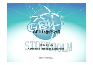 GEILI 组织介绍


          2012.02.25
Karolinska Institutet, Stockholm


         GEILI+STOCKHOLM
 
