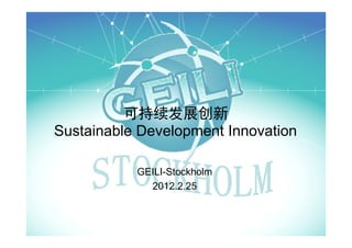 可持续发展创新
Sustainable Development Innovation

           GEILI-Stockholm
             2012.2.25
 