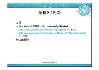 ݸSD

? Ӧã
 C StockholmĿɳHammarby Sjostad
 C http://www.youtube.com/watch?v=TpITgSmk6rY 5:42
 C http://www.youtube.com/watch?v=yuMuMnvcYvA&feature=relate
   d 1:34
? ߵ




                      GEILI+STOCKHOLM
 