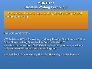 MONTH 11
Creative Writing Portfolio II
In this class, I want to implement my development plan and
complete my script.
Stra...