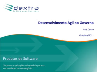 Desenvolvimento Ágil no Governo
                                                          Luís Dosso

                                                       Outubro/2011




Produtos de Software
Sistemas e aplicações sob medida para as
necessidades do seu negócio.
 
