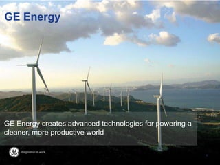 GE Energy
GE Energy creates advanced technologies for powering a
cleaner, more productive world
6
 