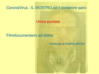 CoronaVirus : IL MOSTRO ed il portarore sano
Unica puntata
Filmdocumentario ad slides
Produced of WeltRAUM1465
 