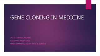 GENE CLONING IN MEDICINE
DR. R. ESWARALAKSHMI
ASSISTANT PROFESSOR
HINDUSTAN COLLEGE OF ARTS & SCIENCE
 