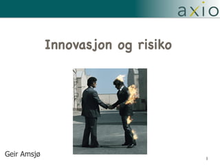 1
 
Innovasjon og risiko
Geir Amsjø
 