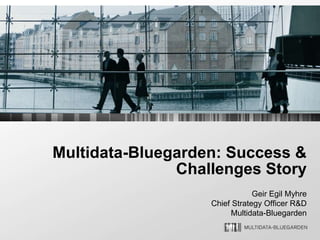 Multidata-Bluegarden: Success &
               Challenges Story
                               Geir Egil Myhre
                   Chief Strategy Officer R&D
                        Multidata-Bluegarden
 