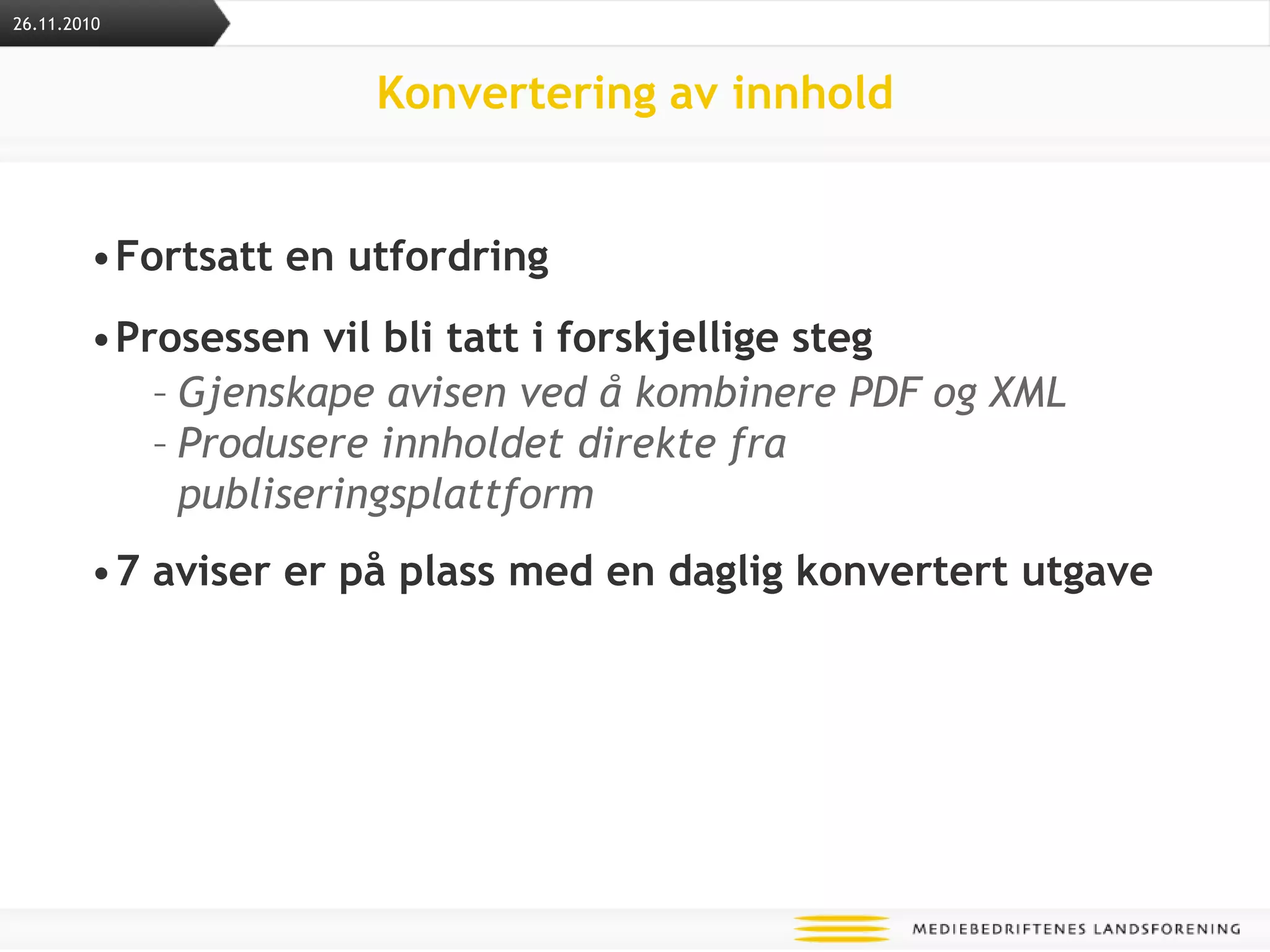 Konvertering av innholdFortsatt en utfordringProsessen vil bli tatt i forskjellige stegGjenskape avisen ved å kombinere PDF og XML Produsere innholdet direkte fra publiseringsplattform7 aviser er på plass med en daglig konvertert utgave26.11.2010