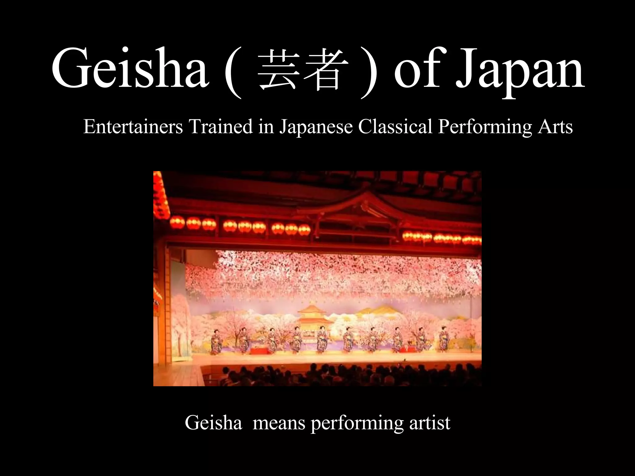 Geisha ( 芸者 ) of Japan Entertainers Trained in Japanese Classical Performing Arts Geisha means performing artist