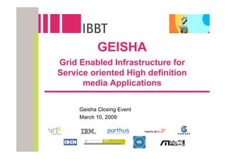 GEISHA
Grid Enabled Infrastructure for
Service oriented High definition
      media Applications

     Geisha Closing Event
     March 10, 2009
 