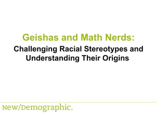 Challenging Racial Stereotypes and Understanding Their Origins  Geishas and Math Nerds: 