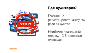 Где аудитория?

        Главное не
        регистрировать аккаунты
STOP!   ради аккаунтов

        Наиболее правильный
        подход - 3-5 основных
        площадок
 