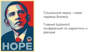 Социальные медиа - новая
надежда бизнеса.

Главный buzzword
конференций по маркетингу и
рекламе
 