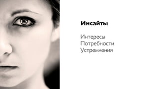 Инсайты

Интересы
Потребности
Устремления
 