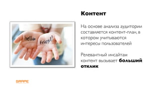 Контент

На основе анализа аудитории
составляется контент-план, в
котором учитываются
интересы пользователей

Релевантный инсайтам
контент вызывает больший
отклик
 