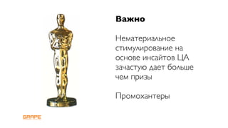 Важно

Нематериальное
стимулирование на
основе инсайтов ЦА
зачастую дает больше
чем призы

Промохантеры
 