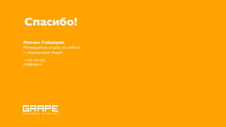 Спасибо!
Михаил Гейшерик
Руководитель отдела по работе
с социальными медиа
+7 495 789 4527
info@grape.ru
 