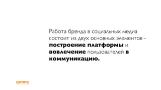 Работа бренда в социальных медиа
состоит из двух основных элементов -
построение платформы и
вовлечение пользователей в
коммуникацию.
 