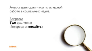 Анализ аудитории - ключ к успешной
работе в социальных медиа.

Вопросы:
Где аудитория
Интересы и инсайты
 