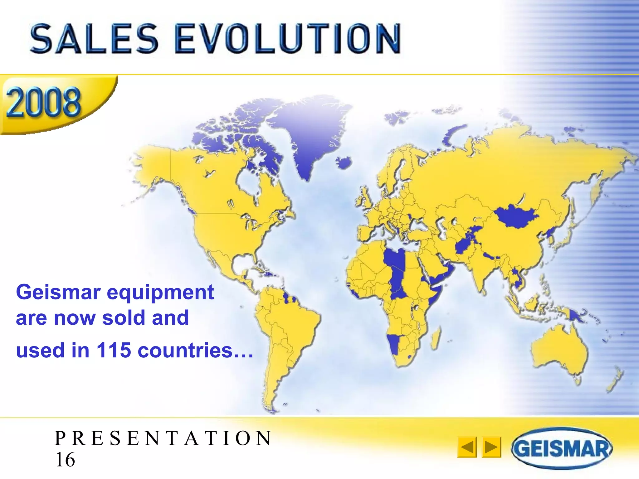 P R E S E N T A T I O N
16
Geismar equipment
are now sold and
used in 115 countries…
 
