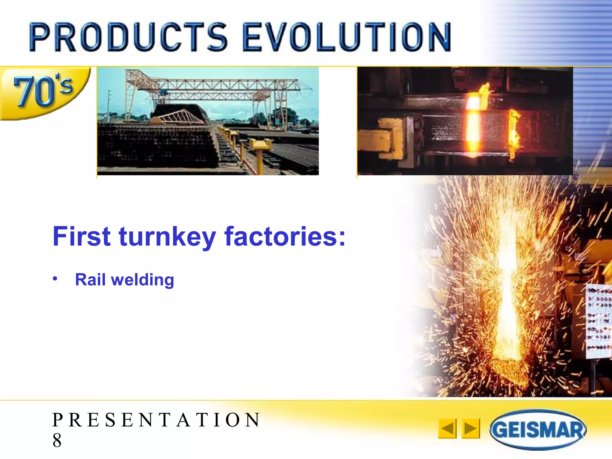 P R E S E N T A T I O N
8
First turnkey factories:
• Rail welding
 