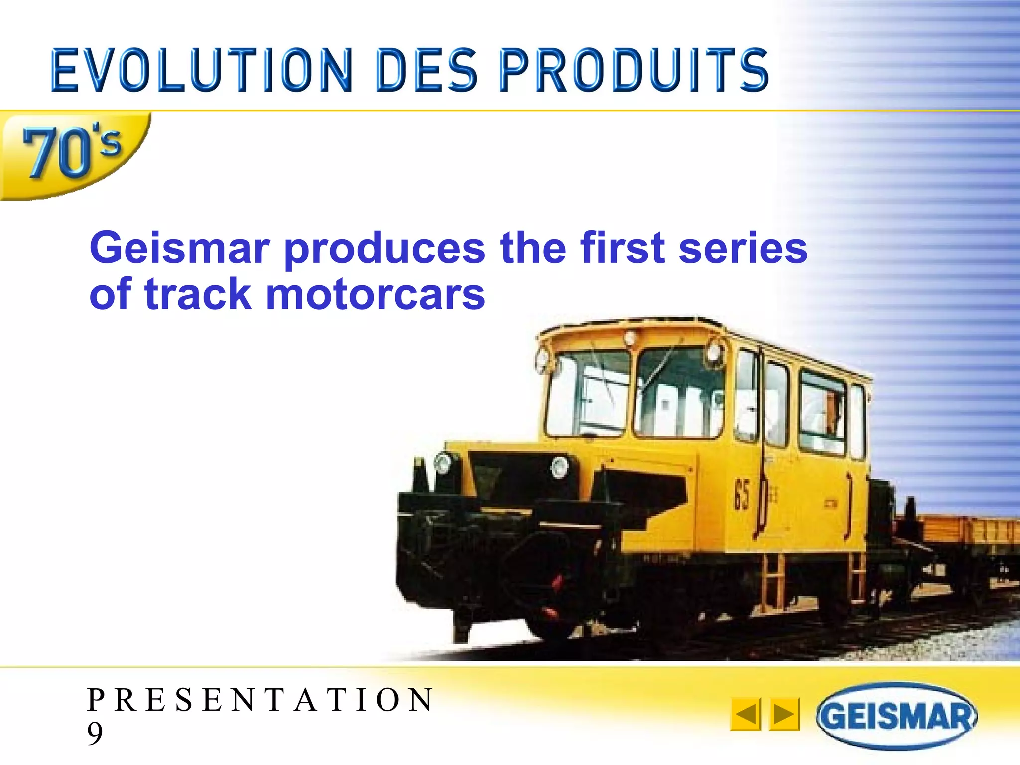 P R E S E N T A T I O N
9
Geismar produces the first series
of track motorcars
 