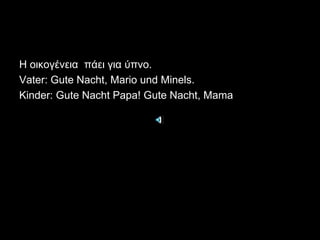 Η οικογένεια  πάει για ύπνο.Vater: Gute Nacht, Mario und Minels.Kinder: Gute Nacht Papa! Gute Nacht, Mama